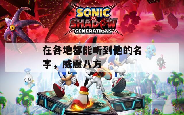 在各地都能听到他的名字，威震八方