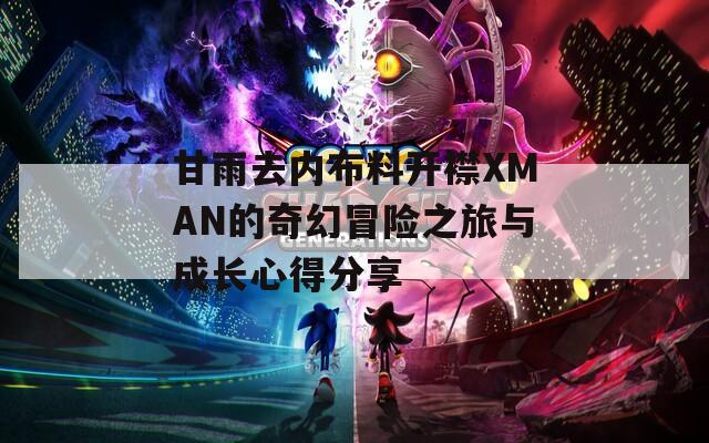 甘雨去内布料开襟XMAN的奇幻冒险之旅与成长心得分享