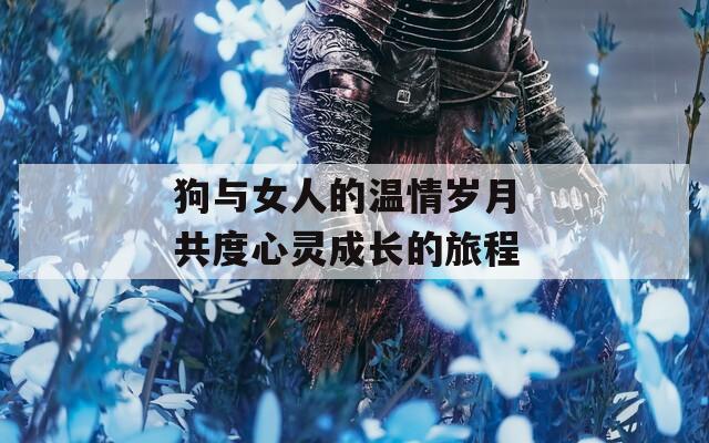 狗与女人的温情岁月 共度心灵成长的旅程