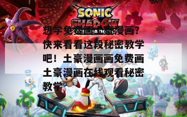 想学免费画土豪漫画？快来看看这段秘密教学吧！土豪漫画画免费画土豪漫画在线观看秘密教学