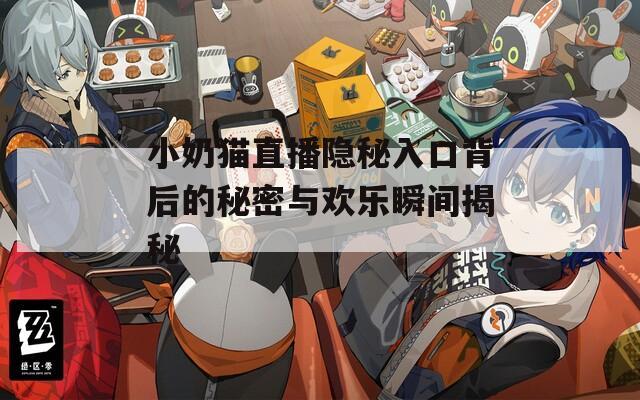 小奶猫直播隐秘入口背后的秘密与欢乐瞬间揭秘