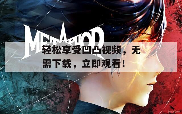 轻松享受凹凸视频，无需下载，立即观看！