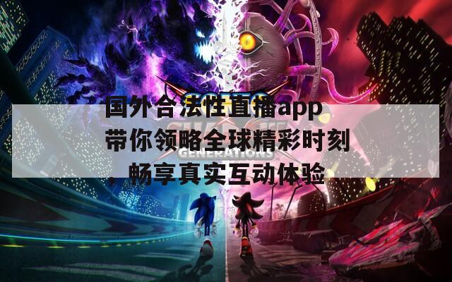 国外合法性直播app带你领略全球精彩时刻，畅享真实互动体验