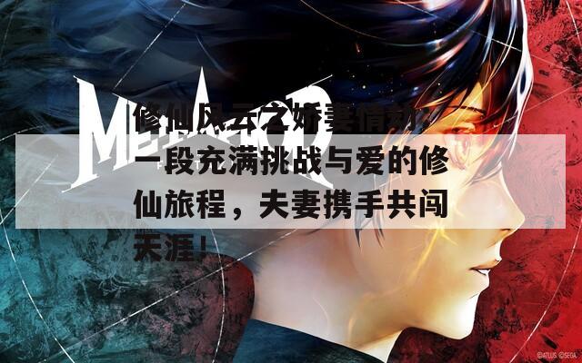修仙风云之娇妻情劫：一段充满挑战与爱的修仙旅程，夫妻携手共闯天涯！