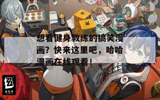 想看健身教练的搞笑漫画？快来这里吧，哈哈漫画在线观看！