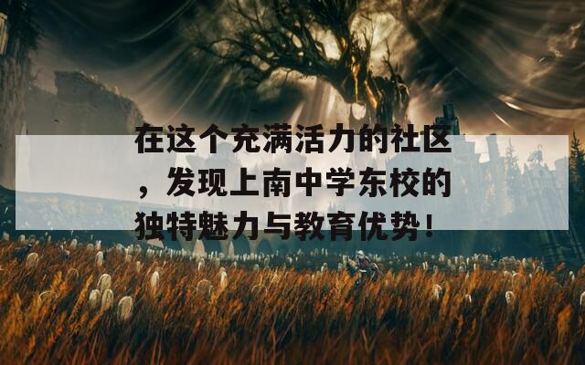 在这个充满活力的社区，发现上南中学东校的独特魅力与教育优势！