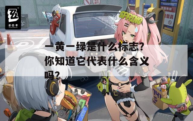 一黄一绿是什么标志？你知道它代表什么含义吗？
