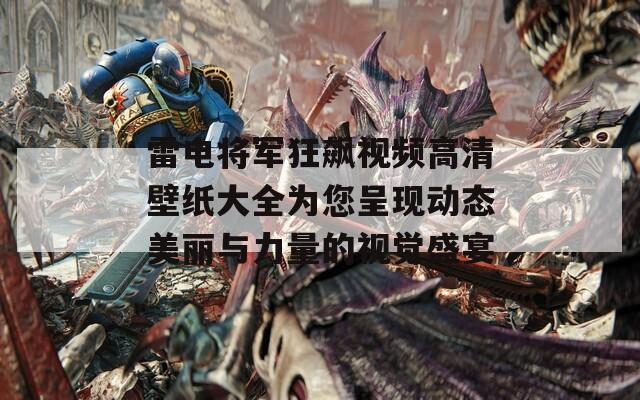 雷电将军狂飙视频高清壁纸大全为您呈现动态美丽与力量的视觉盛宴