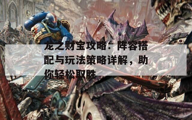龙之财宝攻略：阵容搭配与玩法策略详解，助你轻松取胜