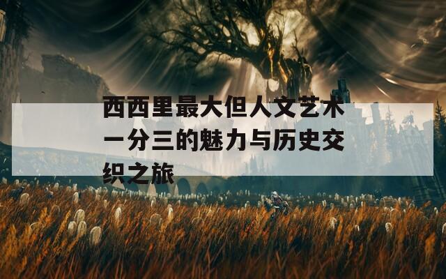 西西里最大但人文艺术一分三的魅力与历史交织之旅