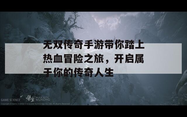 无双传奇手游带你踏上热血冒险之旅，开启属于你的传奇人生