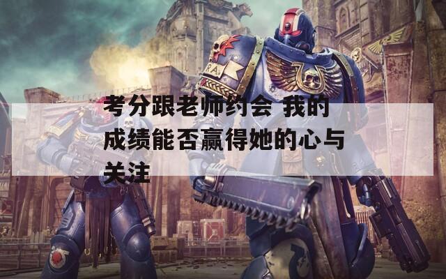考分跟老师约会 我的成绩能否赢得她的心与关注