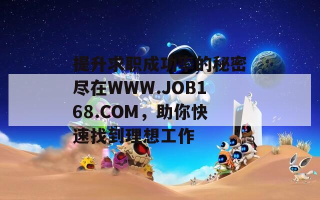 提升求职成功率的秘密尽在WWW.JOB168.COM，助你快速找到理想工作