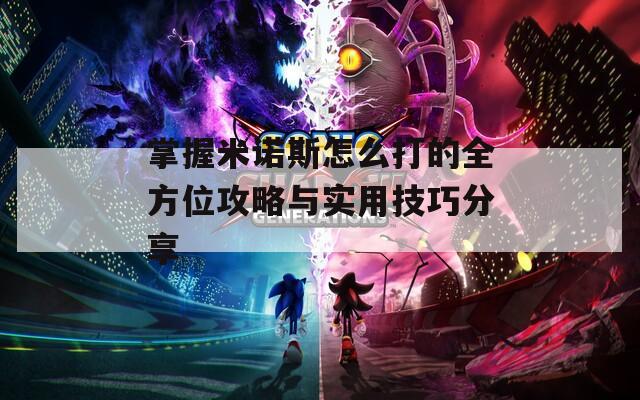 掌握米诺斯怎么打的全方位攻略与实用技巧分享