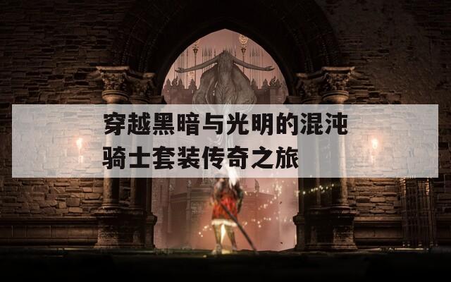 穿越黑暗与光明的混沌骑士套装传奇之旅