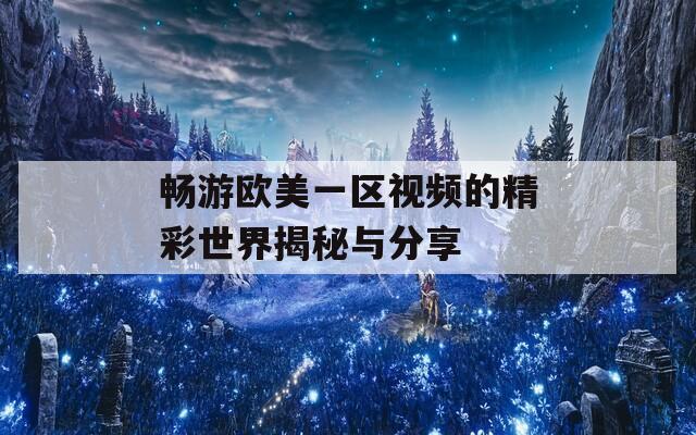 畅游欧美一区视频的精彩世界揭秘与分享