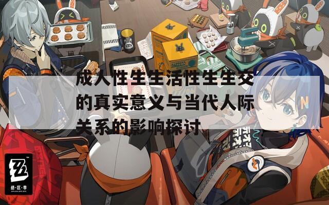 成人性生生活性生生交的真实意义与当代人际关系的影响探讨