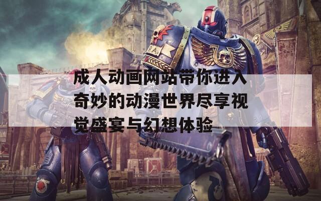 成人动画网站带你进入奇妙的动漫世界尽享视觉盛宴与幻想体验