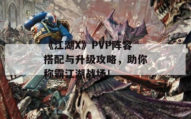 《江湖X》PVP阵容搭配与升级攻略，助你称霸江湖战场！