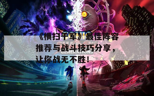 《横扫千军》最佳阵容推荐与战斗技巧分享，让你战无不胜！