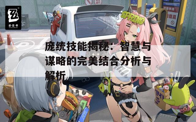 庞统技能揭秘：智慧与谋略的完美结合分析与解析
