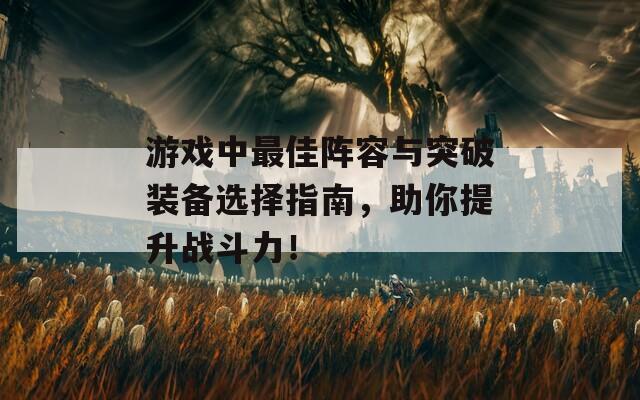 游戏中最佳阵容与突破装备选择指南，助你提升战斗力！