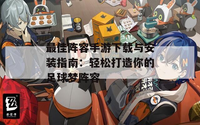 最佳阵容手游下载与安装指南：轻松打造你的足球梦阵容