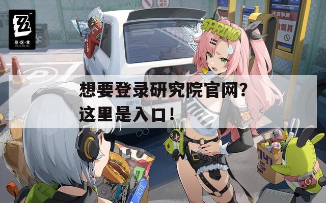 想要登录研究院官网？这里是入口！