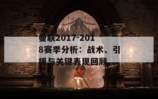 曼联2017-2018赛季分析：战术、引援与关键表现回顾