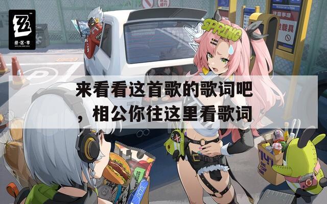 来看看这首歌的歌词吧，相公你往这里看歌词