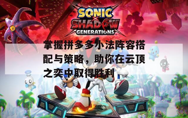 掌握拼多多小法阵容搭配与策略，助你在云顶之奕中取得胜利