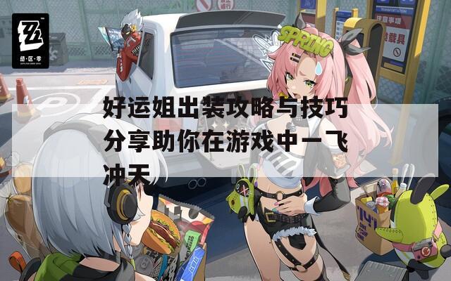 好运姐出装攻略与技巧分享助你在游戏中一飞冲天