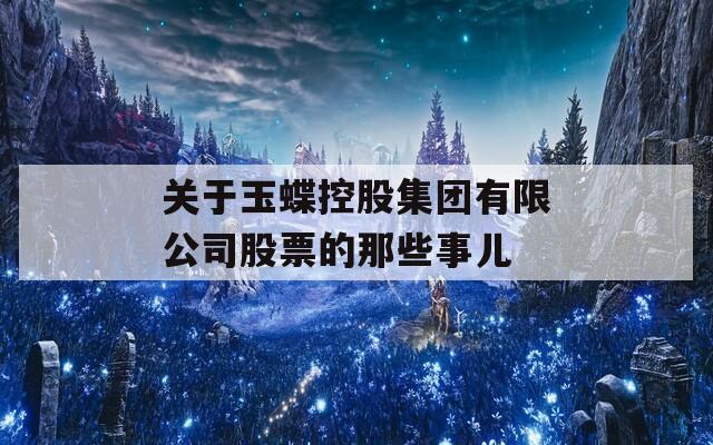 关于玉蝶控股集团有限公司股票的那些事儿