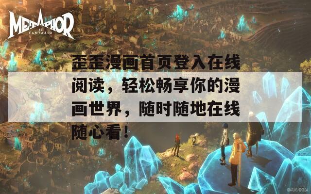 歪歪漫画首页登入在线阅读，轻松畅享你的漫画世界，随时随地在线随心看！