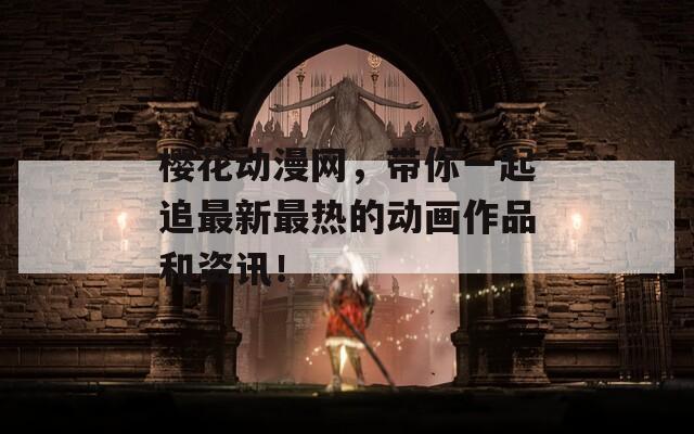 樱花动漫网，带你一起追最新最热的动画作品和资讯！