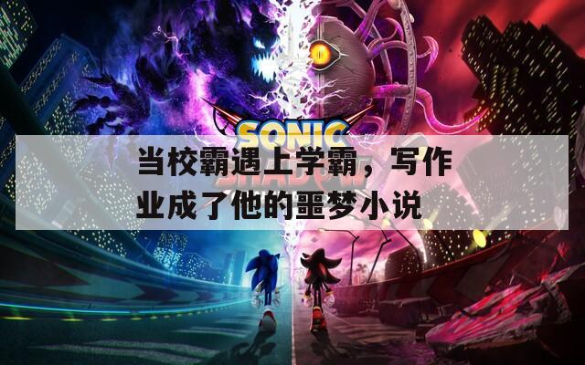 当校霸遇上学霸，写作业成了他的噩梦小说