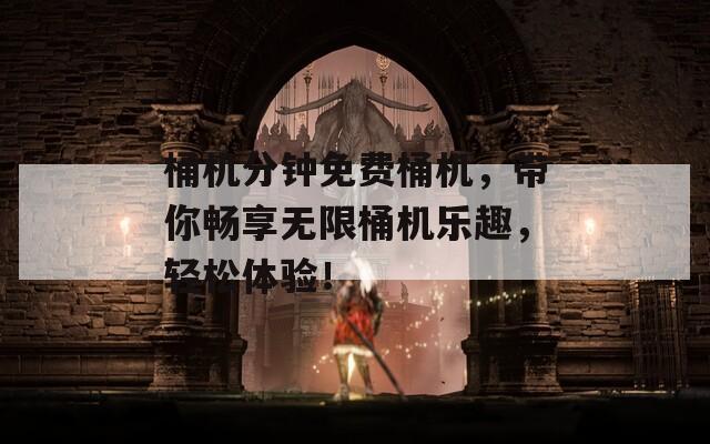 桶机分钟免费桶机，带你畅享无限桶机乐趣，轻松体验！