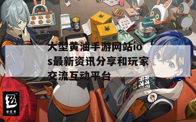 大型黄油手游网站ios最新资讯分享和玩家交流互动平台