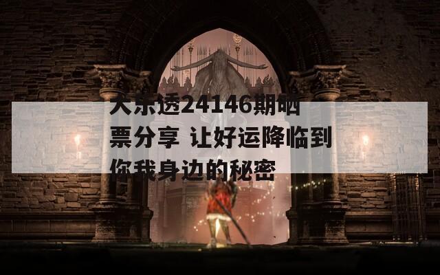 大乐透24146期晒票分享 让好运降临到你我身边的秘密