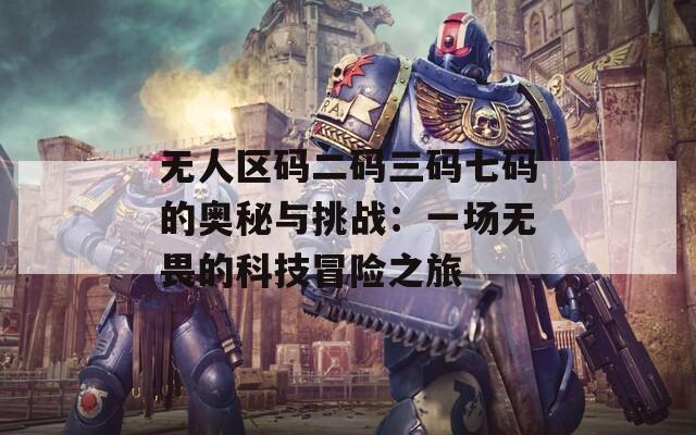 无人区码二码三码七码的奥秘与挑战：一场无畏的科技冒险之旅