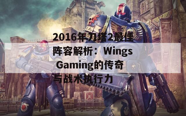 2016年刀塔2最佳阵容解析：Wings Gaming的传奇与战术执行力