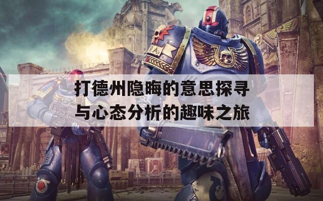 打德州隐晦的意思探寻与心态分析的趣味之旅