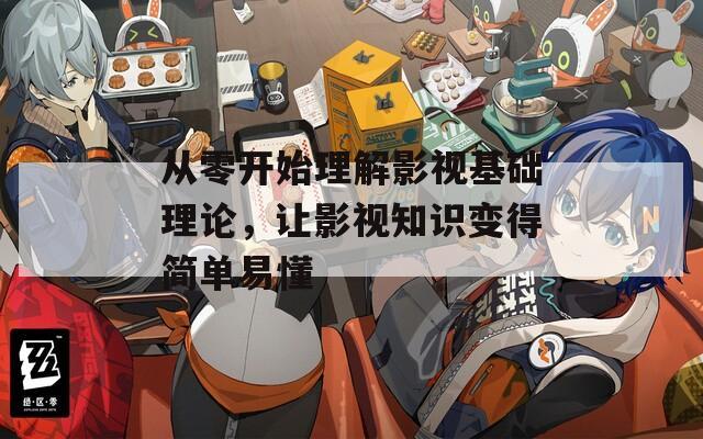 从零开始理解影视基础理论，让影视知识变得简单易懂