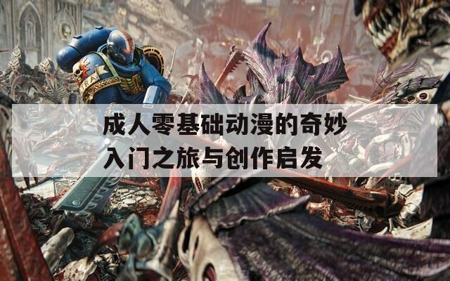 成人零基础动漫的奇妙入门之旅与创作启发