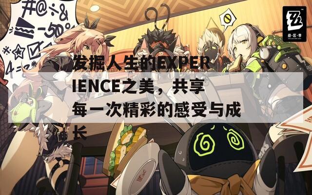 发掘人生的EXPERIENCE之美，共享每一次精彩的感受与成长