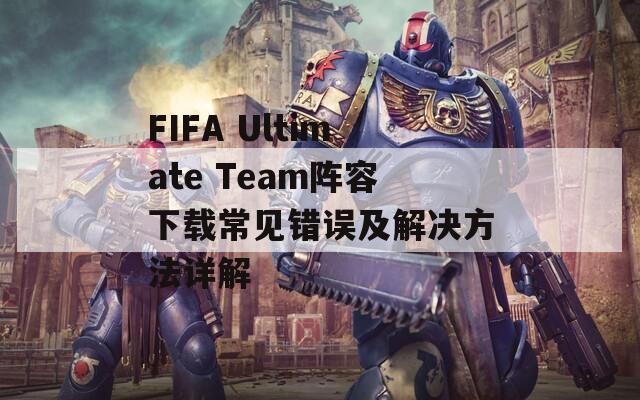 FIFA Ultimate Team阵容下载常见错误及解决方法详解