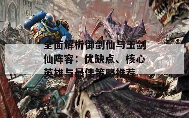 全面解析御剑仙与玉剑仙阵容：优缺点、核心英雄与最佳策略推荐