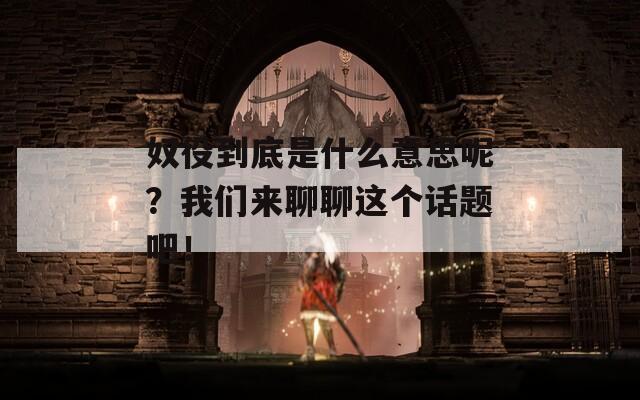 奴役到底是什么意思呢？我们来聊聊这个话题吧！