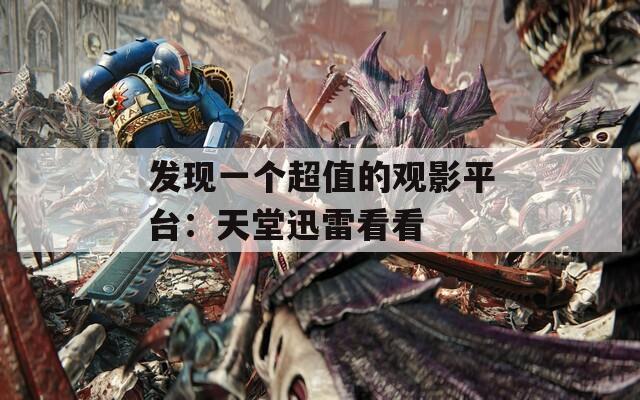 发现一个超值的观影平台：天堂迅雷看看