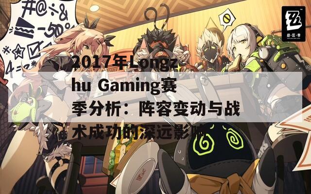 2017年Longzhu Gaming赛季分析：阵容变动与战术成功的深远影响